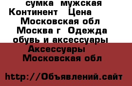 сумка  мужская Континент › Цена ­ 500 - Московская обл., Москва г. Одежда, обувь и аксессуары » Аксессуары   . Московская обл.